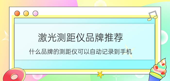 激光测距仪品牌推荐 什么品牌的测距仪可以自动记录到手机？